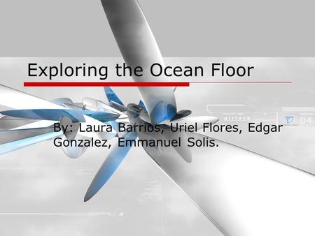 Exploring the Ocean Floor By: Laura Barrios, Uriel Flores, Edgar Gonzalez, Emmanuel Solis.