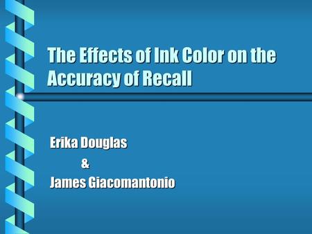 The Effects of Ink Color on the Accuracy of Recall Erika Douglas & James Giacomantonio.