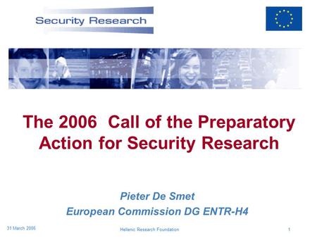 Hellenic Research Foundation1 31 March 2006 The 2006 Call of the Preparatory Action for Security Research Pieter De Smet European Commission DG ENTR-H4.