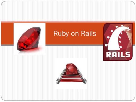 Ruby on Rails. What is Ruby? Programming Language Object-oriented Interpreted.