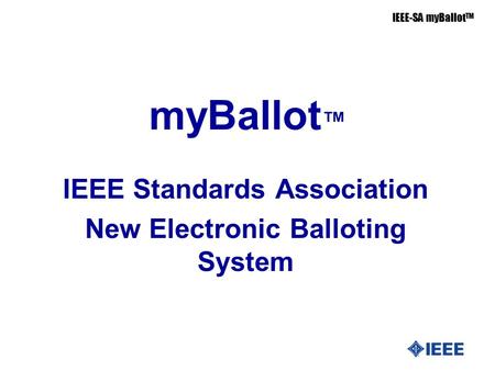 IEEE-SA myBallot TM myBallot ™ IEEE Standards Association New Electronic Balloting System.