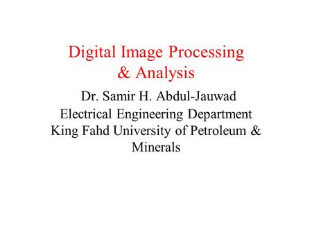 Digital Image Processing & Analysis Dr. Samir H. Abdul-Jauwad Electrical Engineering Department King Fahd University of Petroleum & Minerals.
