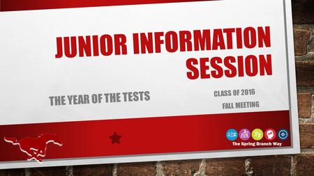 THE YEAR OF THE TESTS CLASS OF 2016 FALL MEETING JUNIOR INFORMATION SESSION.