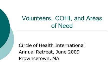 Volunteers, COHI, and Areas of Need Circle of Health International Annual Retreat, June 2009 Provincetown, MA.