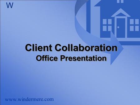 Www.windermere.com W Client Collaboration Office Presentation Client Collaboration Office Presentation.