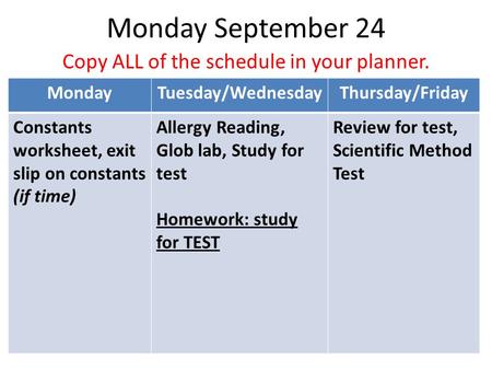 Monday September 24 Copy ALL of the schedule in your planner. MondayTuesday/WednesdayThursday/Friday Constants worksheet, exit slip on constants (if time)