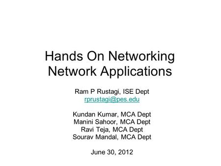 Hands On Networking Network Applications Ram P Rustagi, ISE Dept Kundan Kumar, MCA Dept Manini Sahoor, MCA Dept Ravi Teja, MCA Dept Sourav.