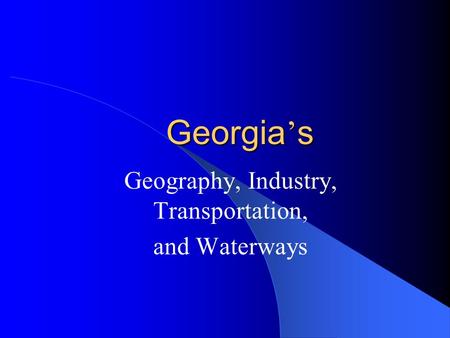 Georgia ’ s Geography, Industry, Transportation, and Waterways.
