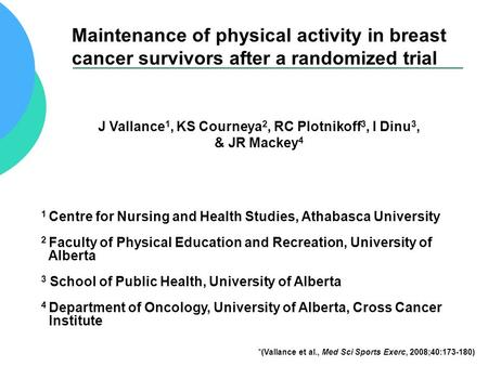 Maintenance of physical activity in breast cancer survivors after a randomized trial J Vallance 1, KS Courneya 2, RC Plotnikoff 3, I Dinu 3, & JR Mackey.
