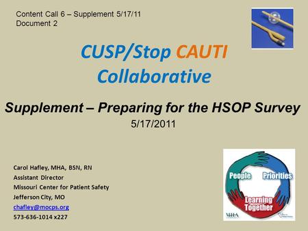 CUSP/Stop CAUTI Collaborative Carol Hafley, MHA, BSN, RN Assistant Director Missouri Center for Patient Safety Jefferson City, MO 573-636-1014.