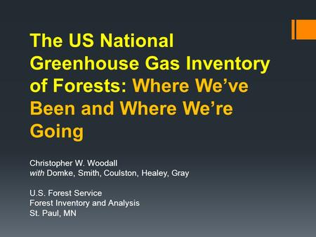 The US National Greenhouse Gas Inventory of Forests: Where We’ve Been and Where We’re Going Christopher W. Woodall with Domke, Smith, Coulston, Healey,