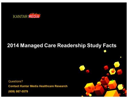 Questions? Contact Kantar Media Healthcare Research (609) 987-5579 2014 Managed Care Readership Study Facts.
