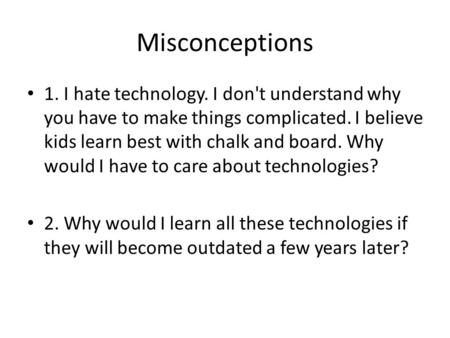 Misconceptions 1. I hate technology. I don't understand why you have to make things complicated. I believe kids learn best with chalk and board. Why would.