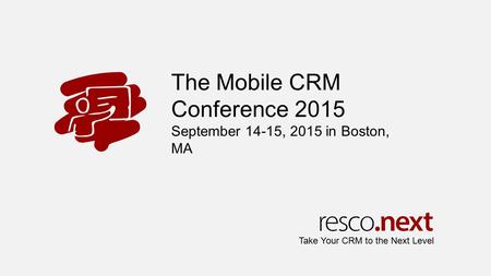 The Mobile CRM Conference 2015 September 14-15, 2015 in Boston, MA Take Your CRM to the Next Level.
