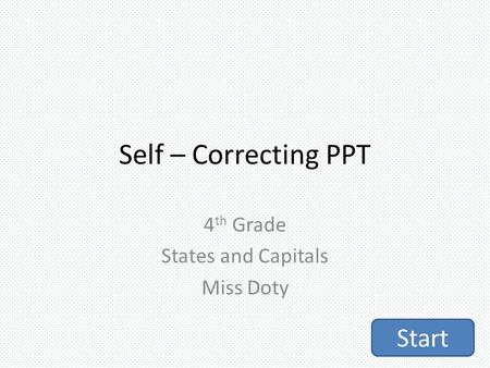 Self – Correcting PPT 4 th Grade States and Capitals Miss Doty Start.