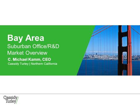 C. Michael Kamm, CEO Cassidy Turley | Northern California Bay Area Suburban Office/R&D Market Overview.