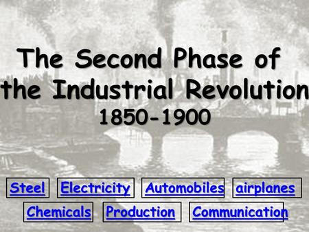 The Second Phase of the Industrial Revolution 1850-1900 Steel Chemicals Electricity Production Automobiles airplanes Communication.