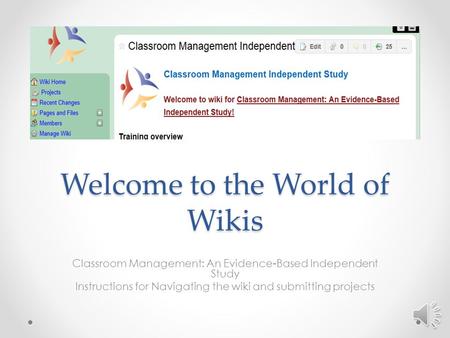 Welcome to the World of Wikis Classroom Management: An Evidence-Based Independent Study Instructions for Navigating the wiki and submitting projects.