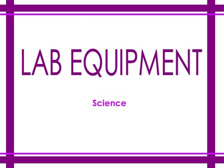 Science LAB EQUIPMENT There are many apparatus that are used in a laboratory, which are organized in seven different groups: Glassware Heating Measuring.