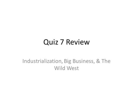 Quiz 7 Review Industrialization, Big Business, & The Wild West.