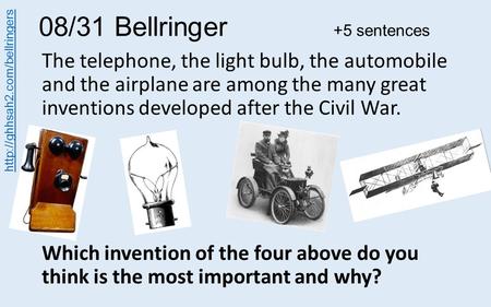 08/31 Bellringer +5 sentences The telephone, the light bulb, the automobile and the airplane are among the many great inventions developed after the Civil.