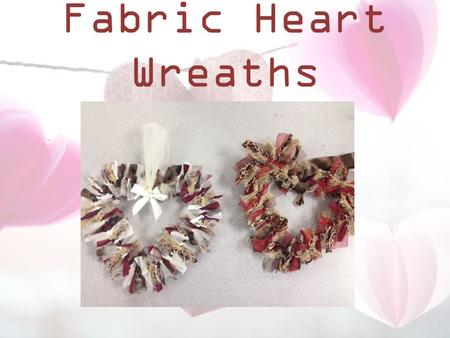 Fabric Heart Wreaths. Materials Fabric strips about 1 to 1 1/2 inch by 5-7 inches long. Tulle strips - about 3 in by 4 in long Coat hanger.