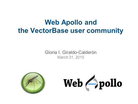 Web Apollo and the VectorBase user community Gloria I. Giraldo-Calderón March 31, 2015.