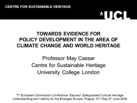 TOWARDS EVIDENCE FOR POLICY DEVELOPMENT IN THE AREA OF CLIMATE CHANGE AND WORLD HERITAGE Professor May Cassar Centre for Sustainable Heritage University.