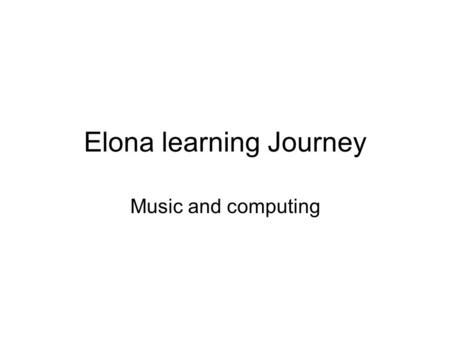 Elona learning Journey Music and computing. IEvidence: How I achieved this? Play and perform in solo and ensemble contexts I can sing in the Gospel Choir.