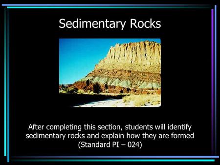 Sedimentary Rocks After completing this section, students will identify sedimentary rocks and explain how they are formed (Standard PI – 024)