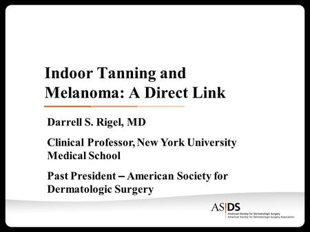 Indoor Tanning and Melanoma: A Direct Link Darrell S. Rigel, MD Clinical Professor, New York University Medical School Past President – American Society.