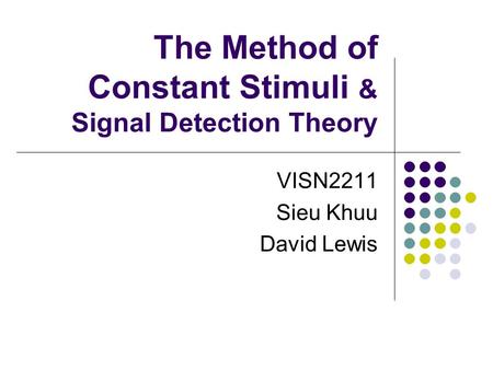 The Method of Constant Stimuli & Signal Detection Theory VISN2211 Sieu Khuu David Lewis.