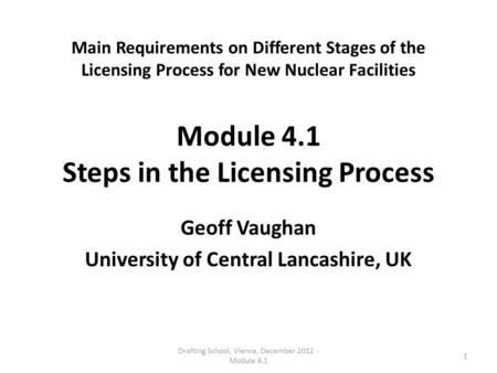 Main Requirements on Different Stages of the Licensing Process for New Nuclear Facilities Module 4.1 Steps in the Licensing Process Geoff Vaughan University.