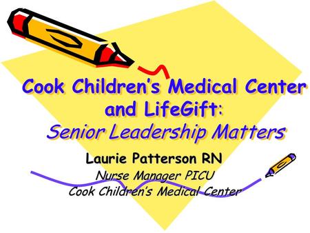 Cook Children’s Medical Center and LifeGift: Senior Leadership Matters Laurie Patterson RN Nurse Manager PICU Cook Children’s Medical Center.