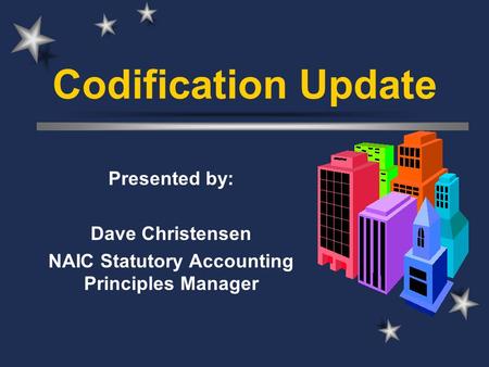 Codification Update Presented by: Dave Christensen NAIC Statutory Accounting Principles Manager.