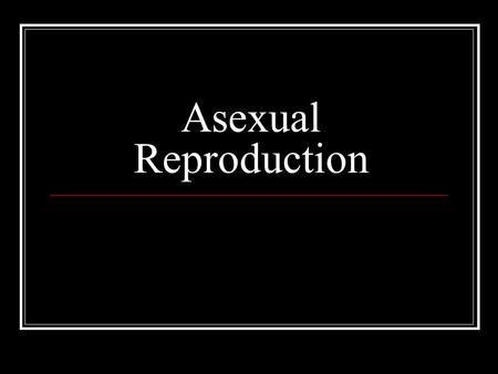 Asexual Reproduction. Mitosis is the basis of asexual reproduction Involves only one parent individual Results in genetically identical offspring: Clones.
