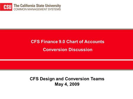 CFS Design and Conversion Teams May 4, 2009 CFS Finance 9.0 Chart of Accounts Conversion Discussion.