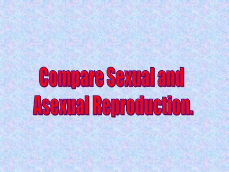 Comparison Asexual and Sexual Reproduction Number of Parents What do Offspring Look Like? DNA AsexualSexual.