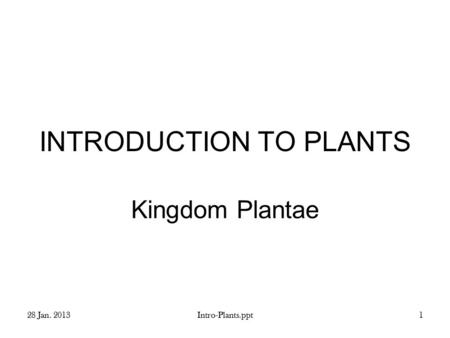 28 Jan. 2013Intro-Plants.ppt1 INTRODUCTION TO PLANTS Kingdom Plantae.