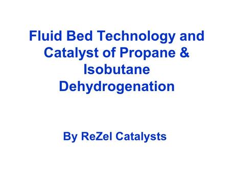Fluid Bed Technology and Catalyst of Propane & Isobutane Dehydrogenation By ReZel Catalysts.