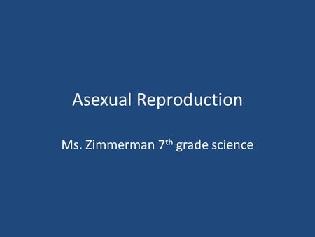 Asexual Reproduction Ms. Zimmerman 7 th grade science.