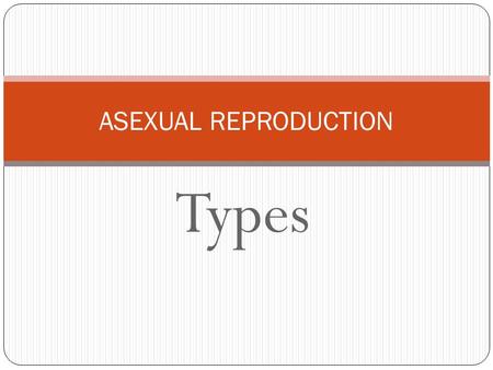 Types ASEXUAL REPRODUCTION. Types of asexual reproduction Fission Single celled organisms, such as paramecium and bacteria, which reproduce by splitting.