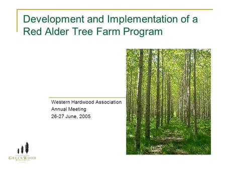 Development and Implementation of a Red Alder Tree Farm Program Western Hardwood Association Annual Meeting 26-27 June, 2005.