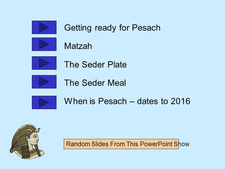 Random Slides From This PowerPoint Show Getting ready for Pesach Matzah The Seder Plate The Seder Meal When is Pesach – dates to 2016.