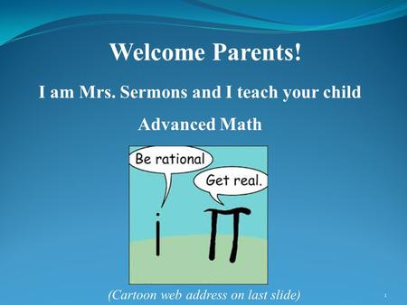 Welcome Parents! I am Mrs. Sermons and I teach your child Advanced Math 1 (Cartoon web address on last slide)