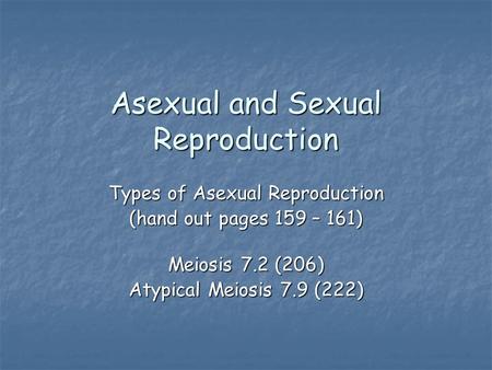 Asexual and Sexual Reproduction Types of Asexual Reproduction (hand out pages 159 – 161) Meiosis 7.2 (206) Atypical Meiosis 7.9 (222)