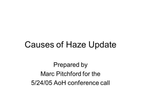 Causes of Haze Update Prepared by Marc Pitchford for the 5/24/05 AoH conference call.