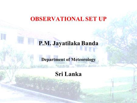 OBSERVATIONAL SET UP P.M. Jayatilaka Banda Department of Meteorology Sri Lanka.