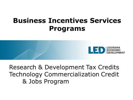 1 Business Incentives Services Programs Research & Development Tax Credits Technology Commercialization Credit & Jobs Program.