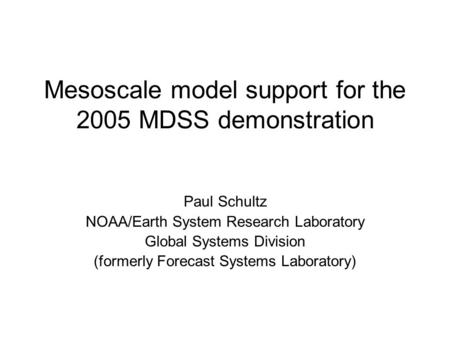 Mesoscale model support for the 2005 MDSS demonstration Paul Schultz NOAA/Earth System Research Laboratory Global Systems Division (formerly Forecast Systems.
